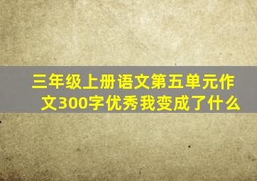 三年级上册语文第五单元作文300字优秀我变成了什么