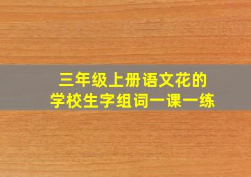 三年级上册语文花的学校生字组词一课一练