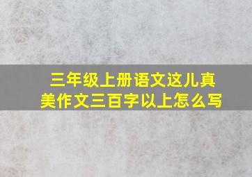 三年级上册语文这儿真美作文三百字以上怎么写