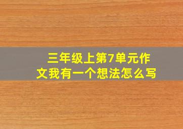 三年级上第7单元作文我有一个想法怎么写