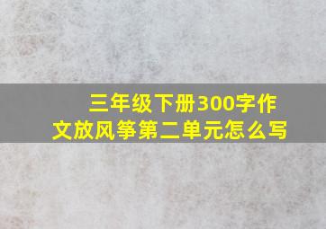 三年级下册300字作文放风筝第二单元怎么写