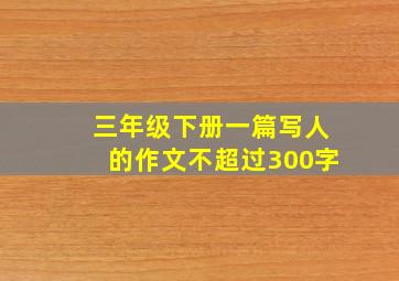 三年级下册一篇写人的作文不超过300字