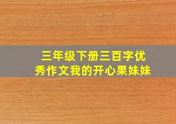 三年级下册三百字优秀作文我的开心果妹妹