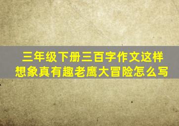 三年级下册三百字作文这样想象真有趣老鹰大冒险怎么写