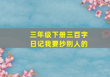 三年级下册三百字日记我要抄别人的