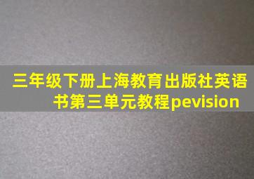 三年级下册上海教育出版社英语书第三单元教程pevision