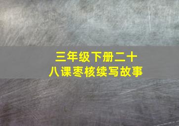 三年级下册二十八课枣核续写故事