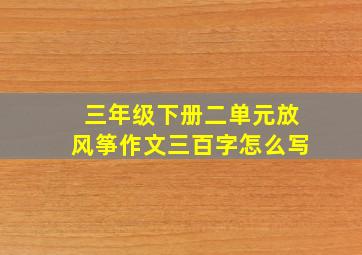 三年级下册二单元放风筝作文三百字怎么写