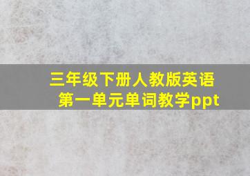 三年级下册人教版英语第一单元单词教学ppt