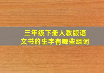 三年级下册人教版语文书的生字有哪些组词