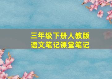 三年级下册人教版语文笔记课堂笔记