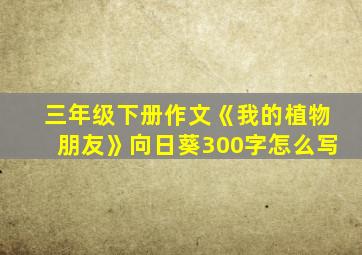 三年级下册作文《我的植物朋友》向日葵300字怎么写