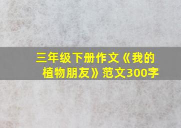 三年级下册作文《我的植物朋友》范文300字