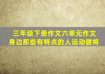 三年级下册作文六单元作文身边那些有特点的人运动健将