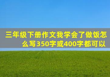 三年级下册作文我学会了做饭怎么写350字或400字都可以