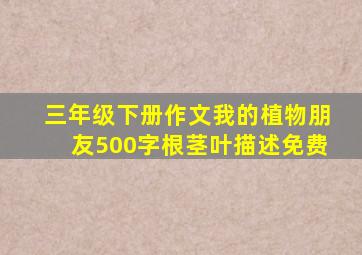 三年级下册作文我的植物朋友500字根茎叶描述免费