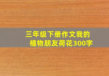 三年级下册作文我的植物朋友荷花300字