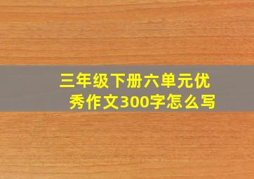 三年级下册六单元优秀作文300字怎么写