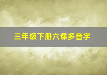 三年级下册六课多音字