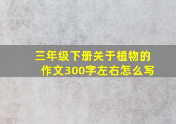 三年级下册关于植物的作文300字左右怎么写