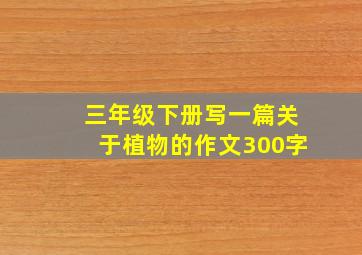 三年级下册写一篇关于植物的作文300字