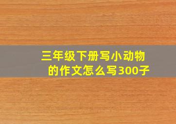 三年级下册写小动物的作文怎么写300子