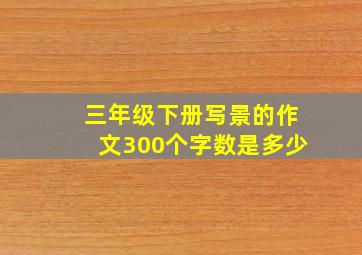 三年级下册写景的作文300个字数是多少