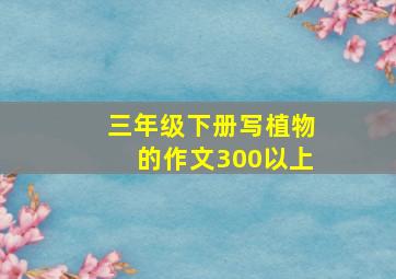 三年级下册写植物的作文300以上