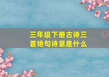 三年级下册古诗三首绝句诗意是什么