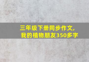 三年级下册同步作文,我的植物朋友350多字