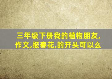 三年级下册我的植物朋友,作文,报春花,的开头可以么