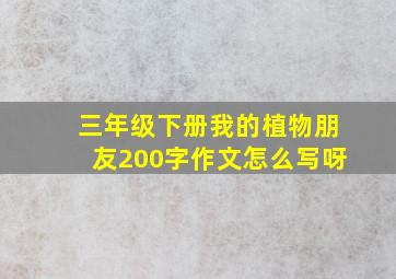 三年级下册我的植物朋友200字作文怎么写呀