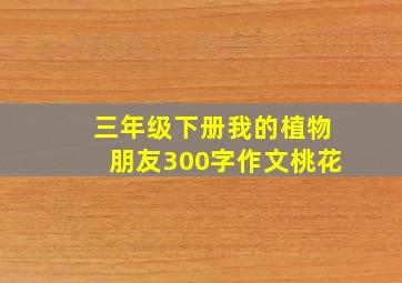 三年级下册我的植物朋友300字作文桃花