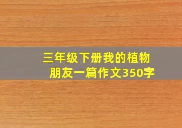 三年级下册我的植物朋友一篇作文350字