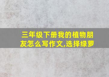 三年级下册我的植物朋友怎么写作文,选择绿萝