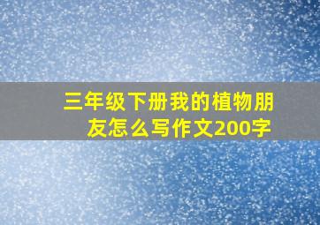 三年级下册我的植物朋友怎么写作文200字