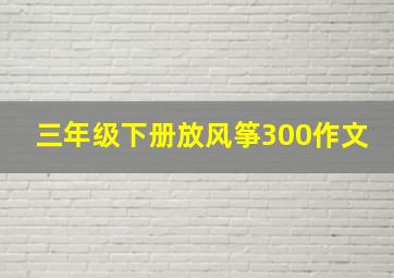 三年级下册放风筝300作文