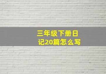 三年级下册日记20篇怎么写