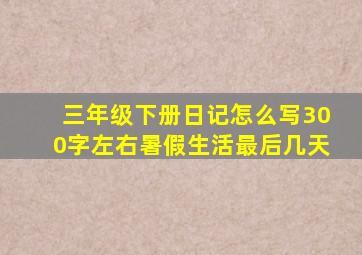 三年级下册日记怎么写300字左右暑假生活最后几天