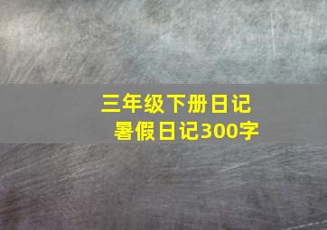 三年级下册日记暑假日记300字