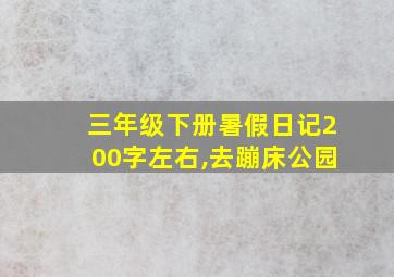 三年级下册暑假日记200字左右,去蹦床公园