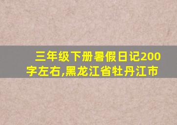 三年级下册暑假日记200字左右,黑龙江省牡丹江市