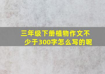 三年级下册植物作文不少于300字怎么写的呢