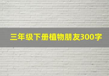 三年级下册植物朋友300字