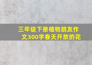 三年级下册植物朋友作文300字春天开放的花