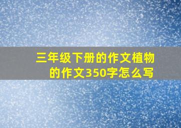 三年级下册的作文植物的作文350字怎么写