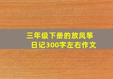 三年级下册的放风筝日记300字左右作文