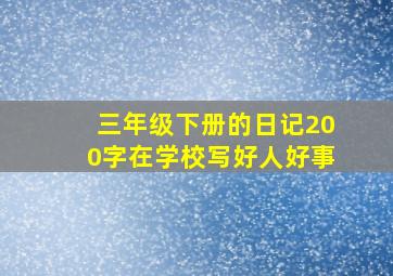 三年级下册的日记200字在学校写好人好事