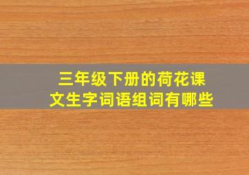 三年级下册的荷花课文生字词语组词有哪些