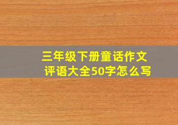 三年级下册童话作文评语大全50字怎么写